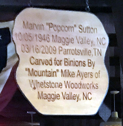 Marvin "Popcorn" Sutton 10/05/1946 Maggie Valley, NC 03/16/2009 Parrotsville, TN Carved for Binions by "Mountain" Mike Ayerso of Whetstone Woodworks Maggie Valley, NC at Binions Roadhouse in Hendersonville, NC